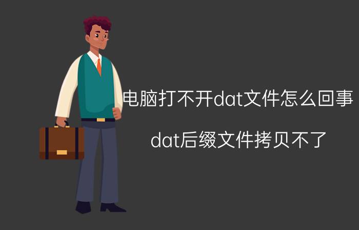 电脑打不开dat文件怎么回事 dat后缀文件拷贝不了？